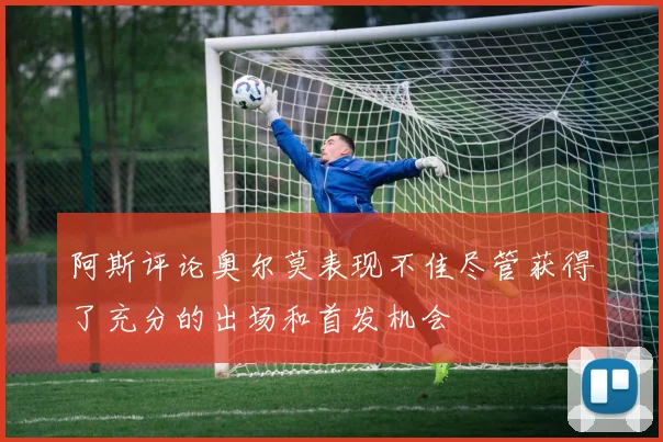 阿斯评论奥尔莫表现不佳尽管获得了充分的出场和首发机会