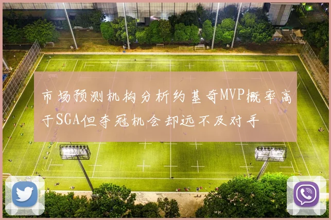 市场预测机构分析约基奇MVP概率高于SGA但夺冠机会却远不及对手