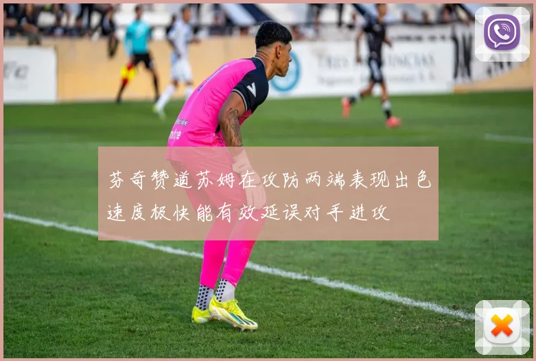 芬奇赞道苏姆在攻防两端表现出色速度极快能有效延误对手进攻