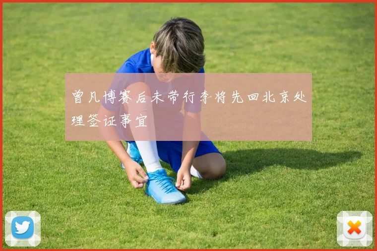 曾凡博赛后未带行李将先回北京处理签证事宜