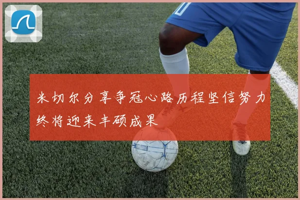 米切尔分享争冠心路历程坚信努力终将迎来丰硕成果