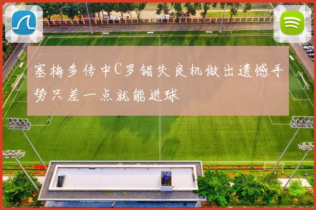 塞梅多传中C罗错失良机做出遗憾手势只差一点就能进球