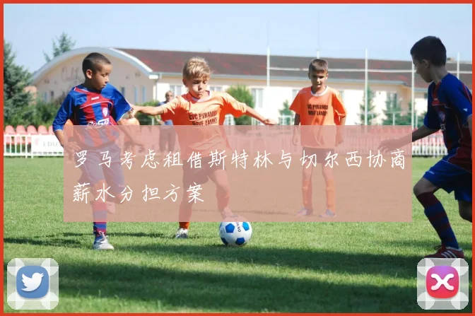罗马考虑租借斯特林与切尔西协商薪水分担方案