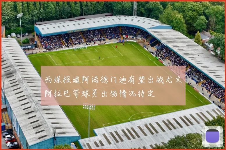 西媒报道阿诺德门迪有望出战尤文阿拉巴等球员出场情况待定