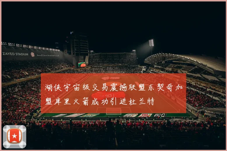 湖侠宇宙级交易震撼联盟东契奇加盟库里火箭成功引进杜兰特