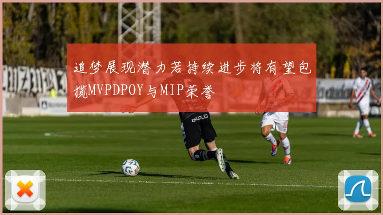 追梦展现潜力若持续进步将有望包揽MVPDPOY与MIP荣誉