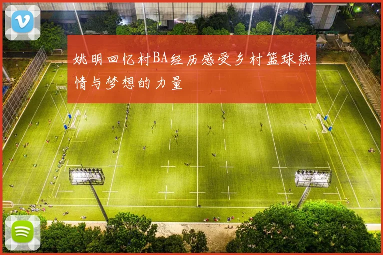 姚明回忆村BA经历感受乡村篮球热情与梦想的力量