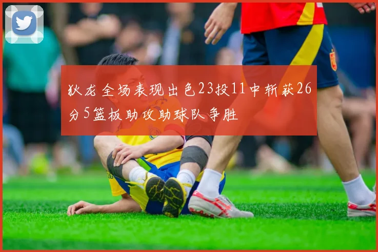 狄龙全场表现出色23投11中斩获26分5篮板助攻助球队争胜