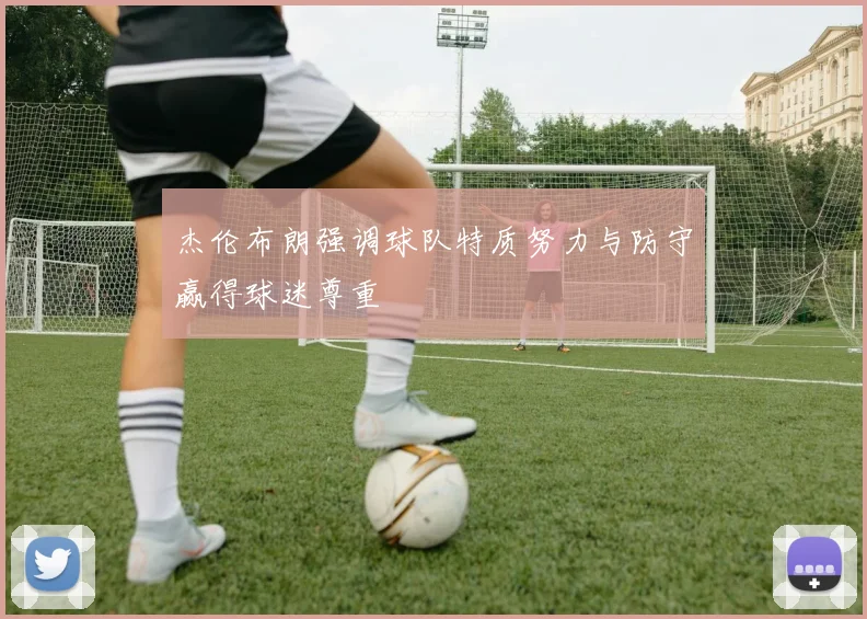 杰伦布朗强调球队特质努力与防守赢得球迷尊重