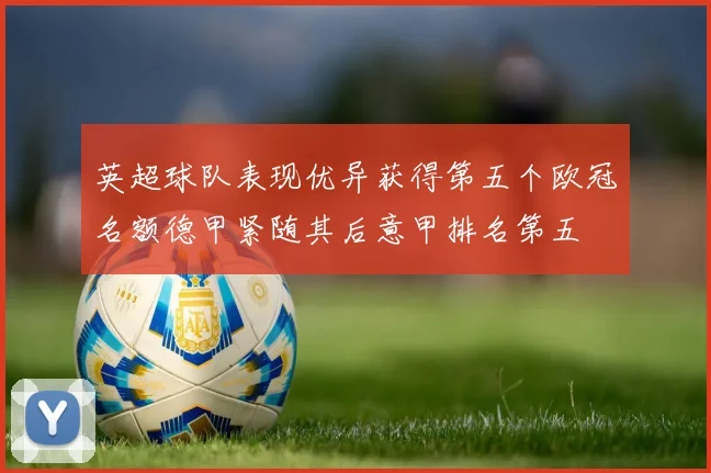 英超球队表现优异获得第五个欧冠名额德甲紧随其后意甲排名第五