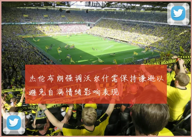 杰伦布朗强调沃尔什需保持谦逊以避免自满情绪影响表现