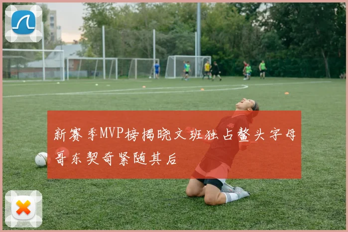 新赛季MVP榜揭晓文班独占鳌头字母哥东契奇紧随其后