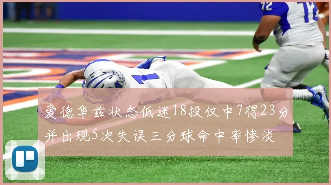爱德华兹状态低迷18投仅中7得23分并出现5次失误三分球命中率惨淡