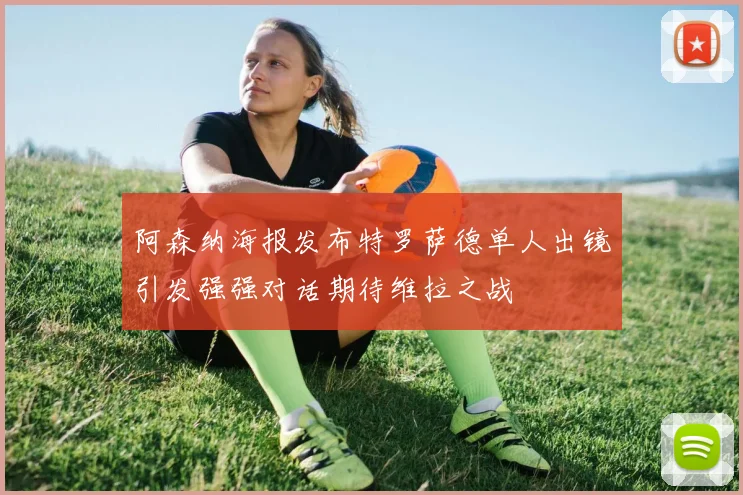 阿森纳海报发布特罗萨德单人出镜引发强强对话期待维拉之战
