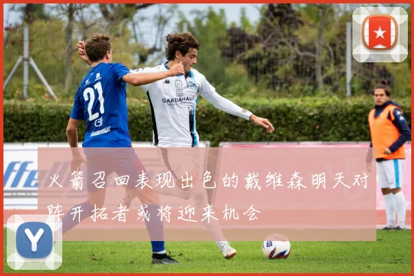 火箭召回表现出色的戴维森明天对阵开拓者或将迎来机会