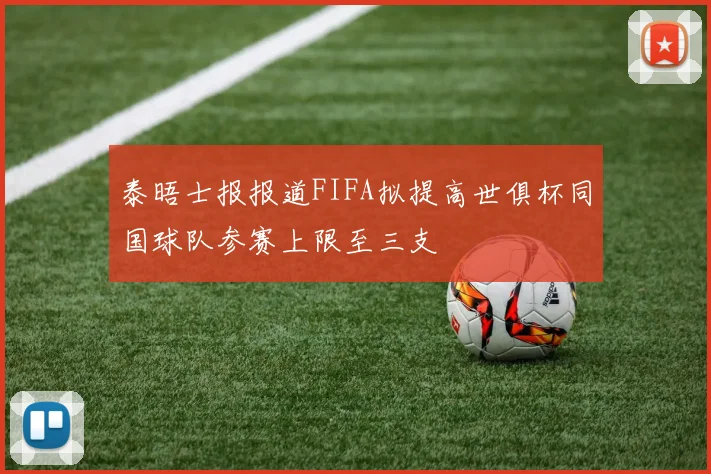 泰晤士报报道FIFA拟提高世俱杯同国球队参赛上限至三支