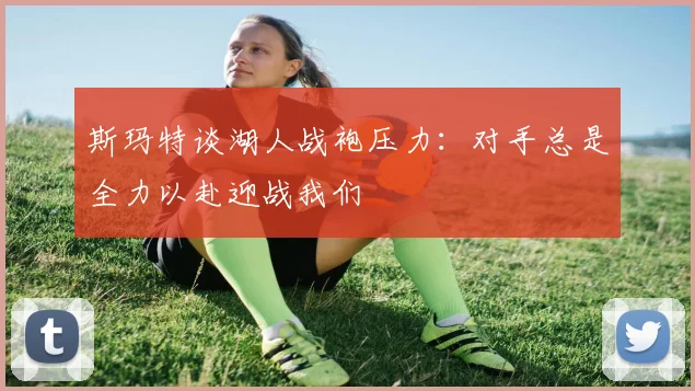斯玛特谈湖人战袍压力:对手总是全力以赴迎战我们