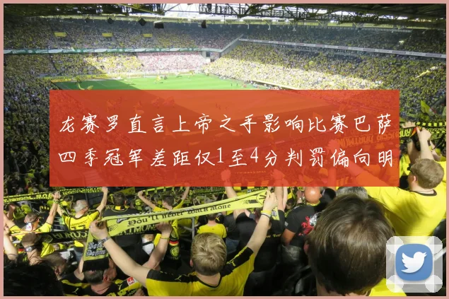 龙赛罗直言上帝之手影响比赛巴萨四季冠军差距仅1至4分判罚偏向明显