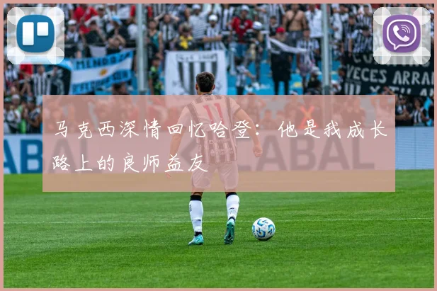 马克西深情回忆哈登：他是我成长路上的良师益友
